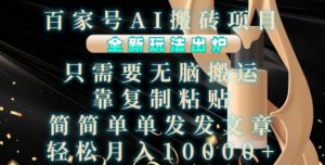 百家号AI搬砖项目，全新玩法出炉，只需要无脑搬运，靠复制粘贴，简单发文章，也能轻松月入1W【揭秘】_网创资源库