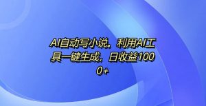 AI自动写小说，利用AI工具一键生成，日收益1k【揭秘】_网创资源库