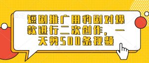 短剧推广用豹剧对爆款进行二次创作，一天剪500条视频_网创资源库