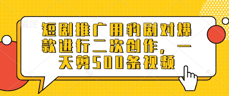 短剧推广用豹剧对爆款进行二次创作，一天剪500条视频_网创资源库