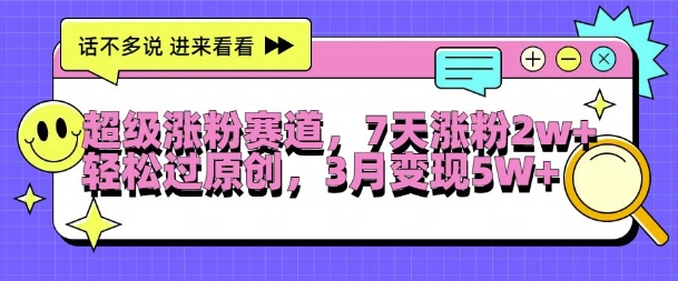 超级涨粉赛道，每天半小时，7天涨粉2W+，轻松过原创，三月变现5W+【揭秘】_网创资源库