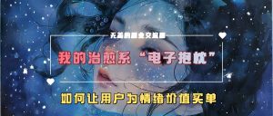 我的治愈系“电子抱枕”，如何让用户为情绪价值买单【揭秘】_网创资源库