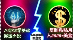 AI带你零基础搬运小说，复制粘贴月入2000+美刀，2024网创新趋势【揭秘】_网创资源库