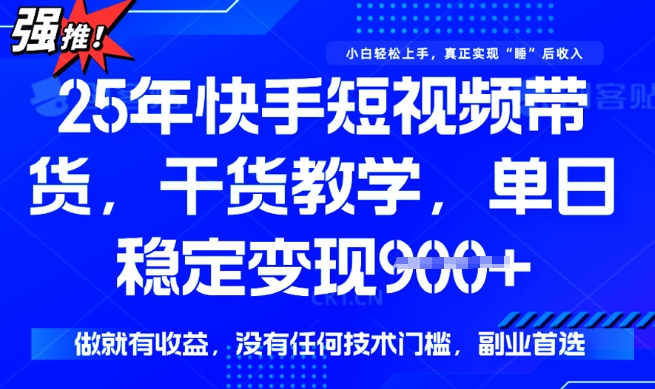 25年最新快手短视频带货，单日稳定变现900+，没有技术门槛，做就有收益【揭秘】_网创资源库