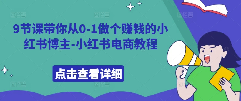 9节课带你从0-1做个赚钱的小红书博主-小红书电商教程_网创资源库