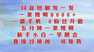 抖音短剧发一发，五分钟一条视频，新手小白一学就会，只要一部手机，0粉丝即可操作_网创资源库