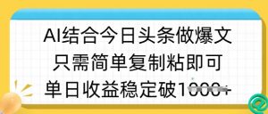 ai结合今日头条做半原创爆款视频，单日收益稳定多张，只需简单复制粘_网创资源库