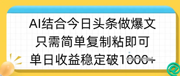 ai结合今日头条做半原创爆款视频，单日收益稳定多张，只需简单复制粘_网创资源库
