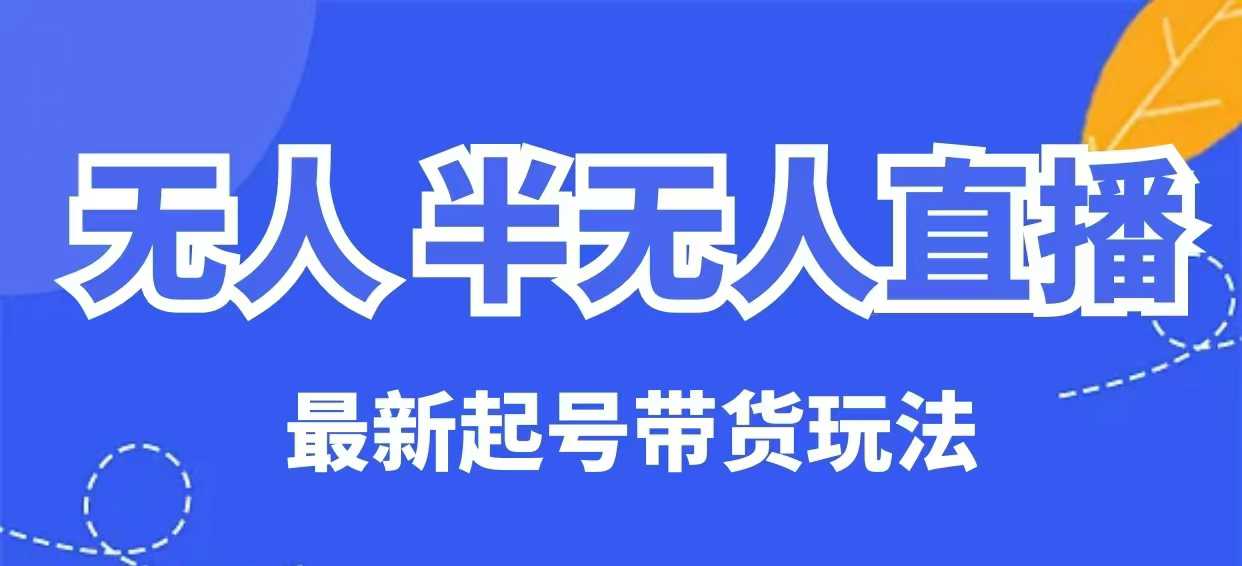 无人半无人直播最新起号带货玩法，全是干货（保姆级教程）_网创资源库