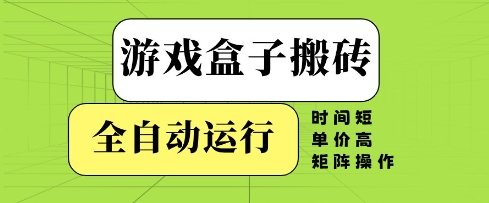 游戏盒子搬砖，全自动运行，无需人工，时间短、单价高、矩阵操作【揭秘】_网创资源库