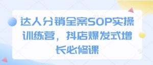 达人分销全案SOP实操训练营，抖店爆发式增长必修课_网创资源库