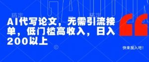 AI代写论文，无需引流接单，低门槛高收入，日入200以上_网创资源库