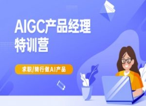 AIGC产品经理特训营-产品经理较教程，求职转行做AI产品_网创资源库