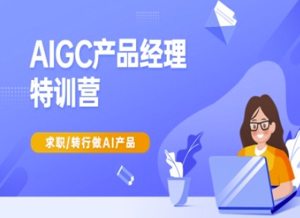 AIGC产品经理特训营-产品经理较教程，求职转行做AI产品_网创资源库