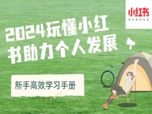 2024玩懂小红书助力个人发展(新手高效学习手册)_网创资源库
