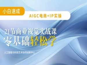 AIGC电商必备实操：21节平面设计实战课，教你玩转AI_网创资源库