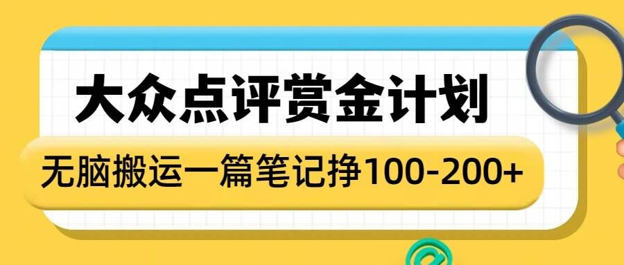 大众点评赏金计划，无脑搬运就有收益，一篇笔记收益1-2张_网创资源库