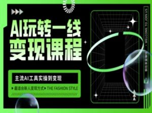 AI玩转一线变现课程，主流AI工具实操到变现，玩转AI自媒体，打爆你的线上流量_网创资源库