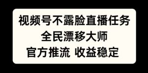 视频号不露脸直播任务，全民漂移大师，官方推流，收益稳定，全民可做【揭秘】_网创资源库