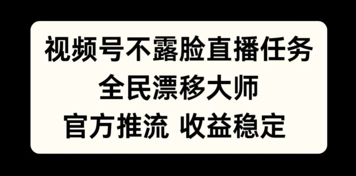 视频号不露脸直播任务，全民漂移大师，官方推流，收益稳定，全民可做【揭秘】_网创资源库
