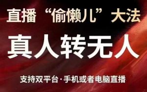 直播“偷懒儿”大法，真人转无人，支持抖音视频号双平台手机或者电脑直播_网创资源库