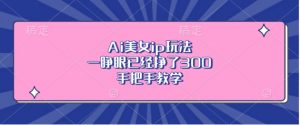 Ai美女ip玩法，一睁眼已经挣了3张，手把手教学【揭秘】_网创资源库