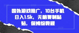 国外游戏推广，10台手机日入1.5k，无脑复制粘贴，保姆级教程【揭秘】_网创资源库