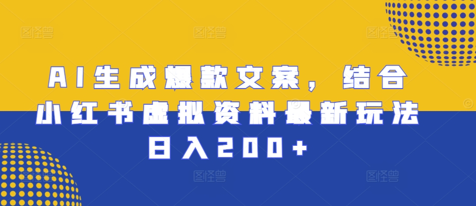 AI生成爆款文案，结合小红书虚拟资料最新玩法日入200+【揭秘】_网创资源库