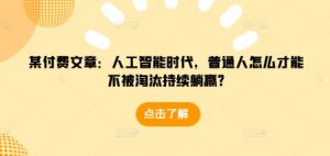 某付费文章：人工智能时代，普通人怎么才能不被淘汰持续躺赢?_网创资源库