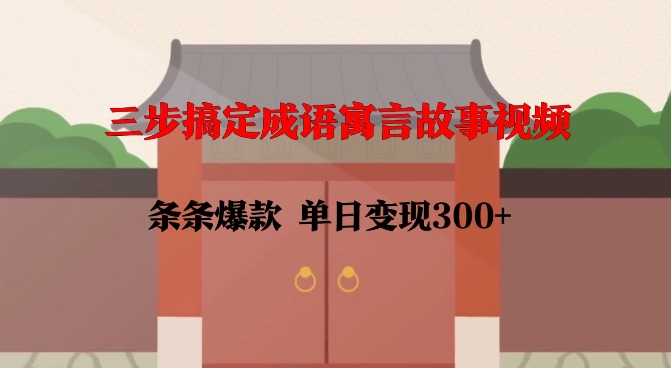 三步搞定成语寓言故事视频，条条爆款，单日变现300+_网创资源库