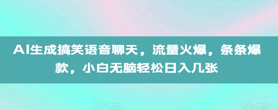 AI生成搞笑语音聊天，流量火爆，条条爆款，小白无脑轻松日入几张【揭秘】_网创资源库