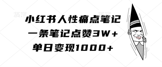 小红书人性痛点笔记，一条笔记点赞3W+，单日变现1k_网创资源库