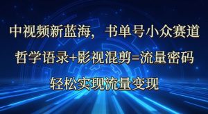 中视频新蓝海：哲学语录+影视混剪=流量密码，轻松实现流量变现_网创资源库