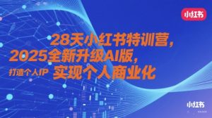 28天小红书特训营，2025全新升级AI版，打造个人IP，实现个人商业化_网创资源库