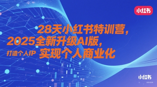 28天小红书特训营，2025全新升级AI版，打造个人IP，实现个人商业化_网创资源库