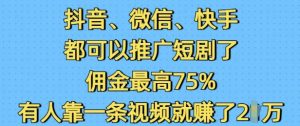 抖音微信快手都可以推广短剧了，佣金最高75%，有人靠一条视频就挣了2W_网创资源库