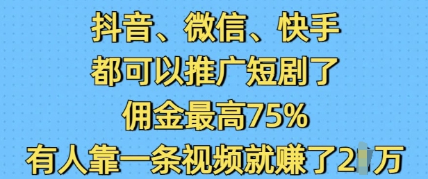 抖音微信快手都可以推广短剧了，佣金最高75%，有人靠一条视频就挣了2W_网创资源库