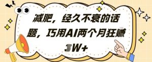减肥，经久不衰的话题，巧用AI两个月狂挣2W+_网创资源库