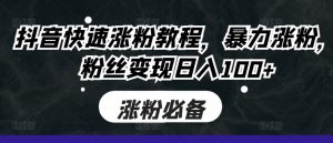 抖音快速涨粉教程，暴力涨粉，粉丝变现日入100+_网创资源库