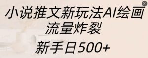 小说推文新玩法AI绘画，流量炸裂，新手日500+【揭秘】_网创资源库
