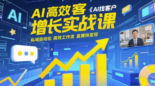 AI高效获客增长实战课，​AI找客户 私域自动化 高效工作流 直播快变现_网创资源库