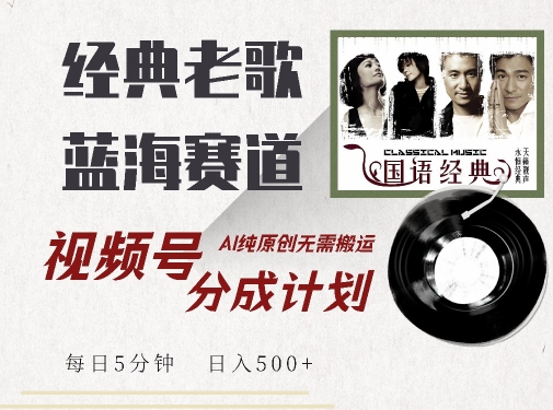 最新经典老歌赛道，视频号分成计划收益拿到手软，AI纯原创，无需搬运每天5分钟，日入500+_网创资源库