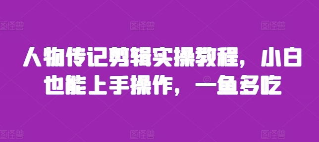 人物传记剪辑实操教程，小白也能上手操作，一鱼多吃_网创资源库