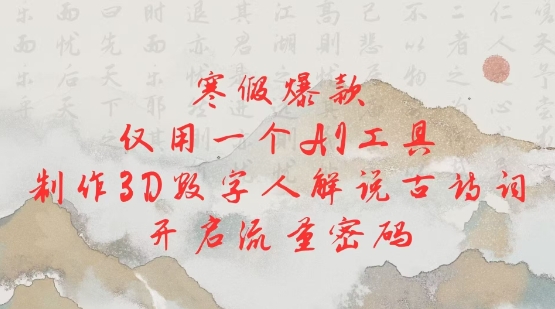 寒假爆款，仅用一个AI工具，制作3D数字人解说古诗词，开启流量密码_网创资源库