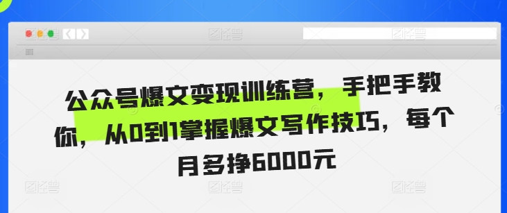 公众号爆文变现训练营，手把手教你，从0到1掌握爆文写作技巧，每个月多挣6000元_网创资源库