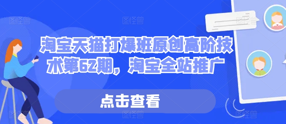 淘宝天猫打爆班原创高阶技术第62期，淘宝全站推广_网创资源库