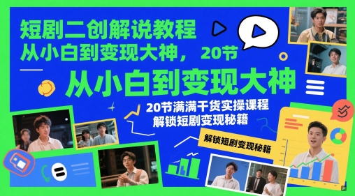 短剧二创解说教程，从小白到变现大神，20节满满干货实操课程，解锁短剧变现秘籍_网创资源库