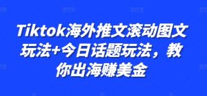 Tiktok海外推文滚动图文玩法+今日话题玩法，教你出海赚美金_网创资源库