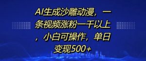 AI生成沙雕动漫，一条视频涨粉一千以上，小白可操作，单日变现500+_网创资源库