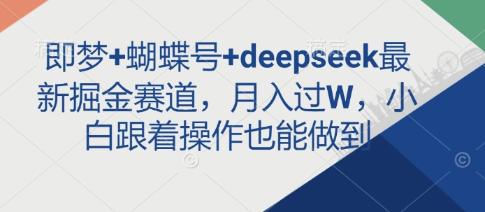 即梦+蝴蝶号+deepseek最新掘金赛道，月入过W，小白跟着操作也能做到_网创资源库